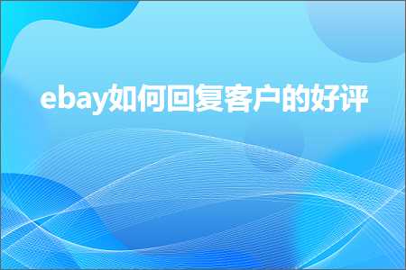 跨境电商知识:ebay如何回复客户的好评